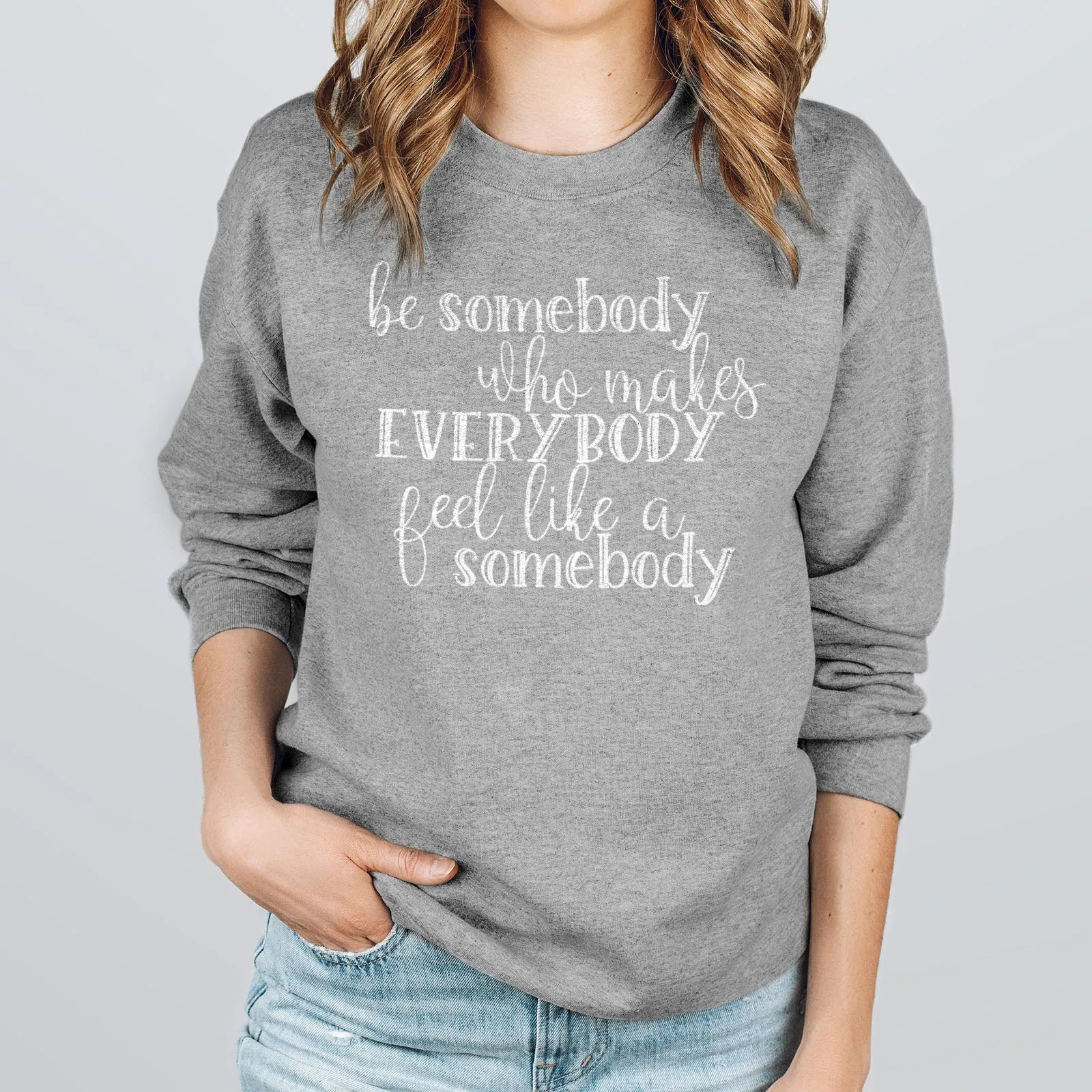 Be Somebody Who Makes Everybody Feel Like A Somebody Sweatshirt